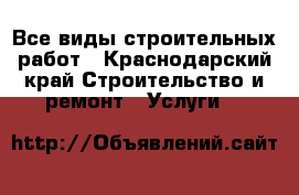 Все виды строительных работ - Краснодарский край Строительство и ремонт » Услуги   